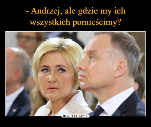 
    - Andrzej, ale gdzie my ich
wszystkich pomieścimy?