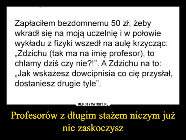 
    Profesorów z długim stażem niczym już nie zaskoczysz