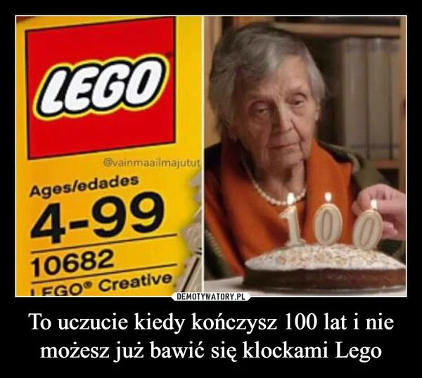 
    To uczucie kiedy kończysz 100 lat i nie możesz już bawić się klockami Lego