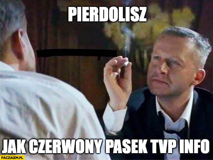 
    Pierdzielisz jak czerwony pasek TVP Info Bogusław Linda