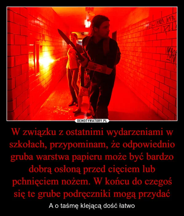 
    W związku z ostatnimi wydarzeniami w szkołach, przypominam, że odpowiednio gruba warstwa papieru może być bardzo dobrą osłoną przed cięciem lub pchnięciem nożem. W końcu do czegoś się te grube podręczniki mogą przydać