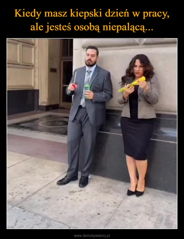 
    Kiedy masz kiepski dzień w pracy, ale jesteś osobą niepalącą...