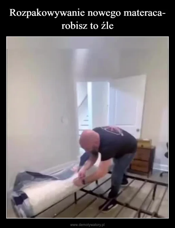 
    Rozpakowywanie nowego materaca- robisz to źle