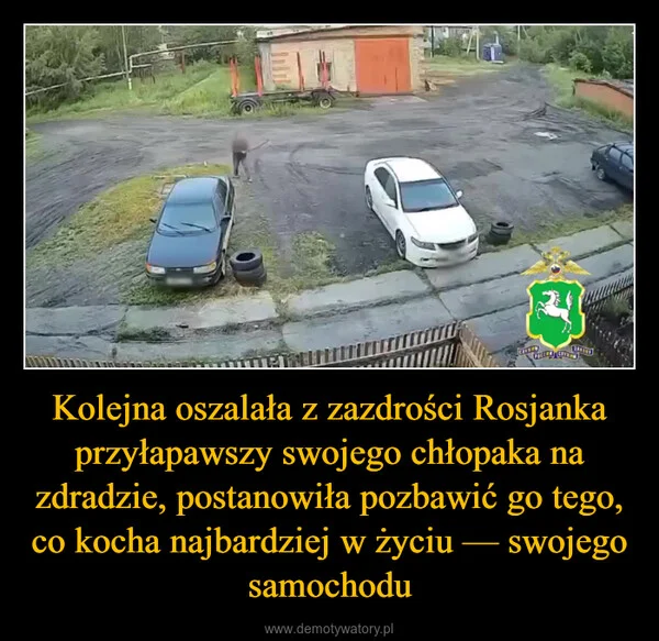 
    Kolejna oszalała z zazdrości Rosjanka przyłapawszy swojego chłopaka na zdradzie, postanowiła pozbawić go tego, co kocha najbardziej w życiu — swojego samochodu