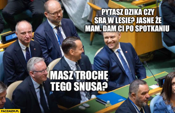 
    Sikorski: masz trochę tego snusa? Nawrocki: pytasz dzika czy sra w lesie, jasne, że mam, dam ci po spotkaniu