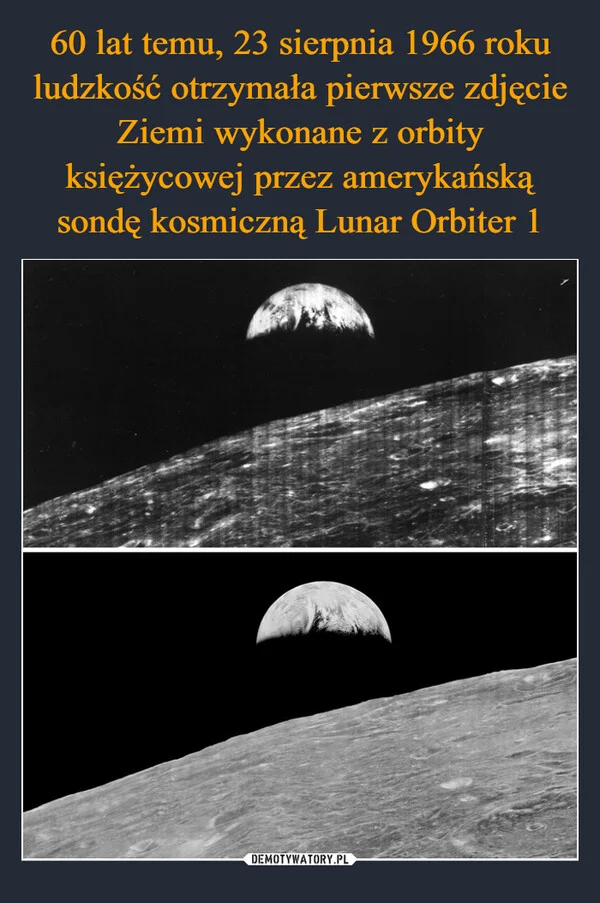 
    60 lat temu, 23 sierpnia 1966 roku ludzkość otrzymała pierwsze zdjęcie Ziemi wykonane z orbity księżycowej przez amerykańską sondę kosmiczną Lunar Orbiter 1