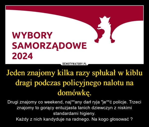 
    Jeden znajomy kilka razy spłukał w kiblu dragi podczas policyjnego nalotu na domówkę.