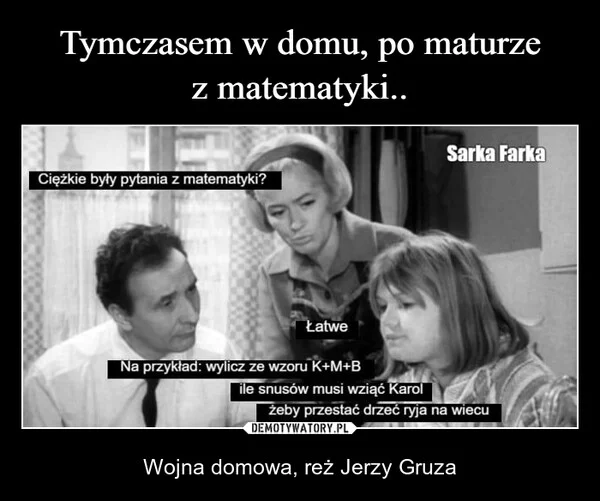 
    Tymczasem w domu, po maturze z matematyki..