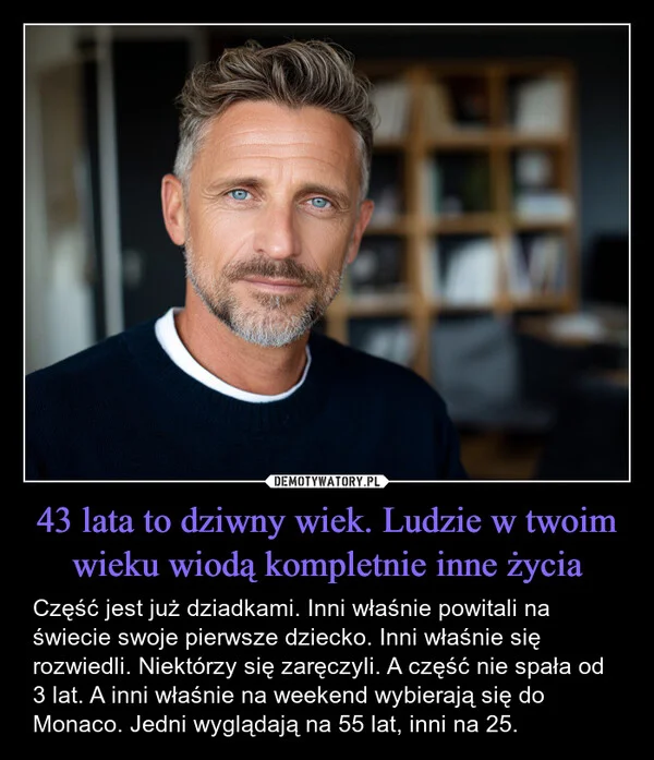 43 lata to dziwny wiek. Ludzie w twoim wieku wiodą kompletnie inne życia