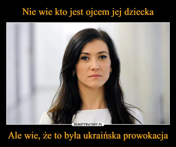 
    Nie wie kto jest ojcem jej dziecka Ale wie, że to była ukraińska prowokacja