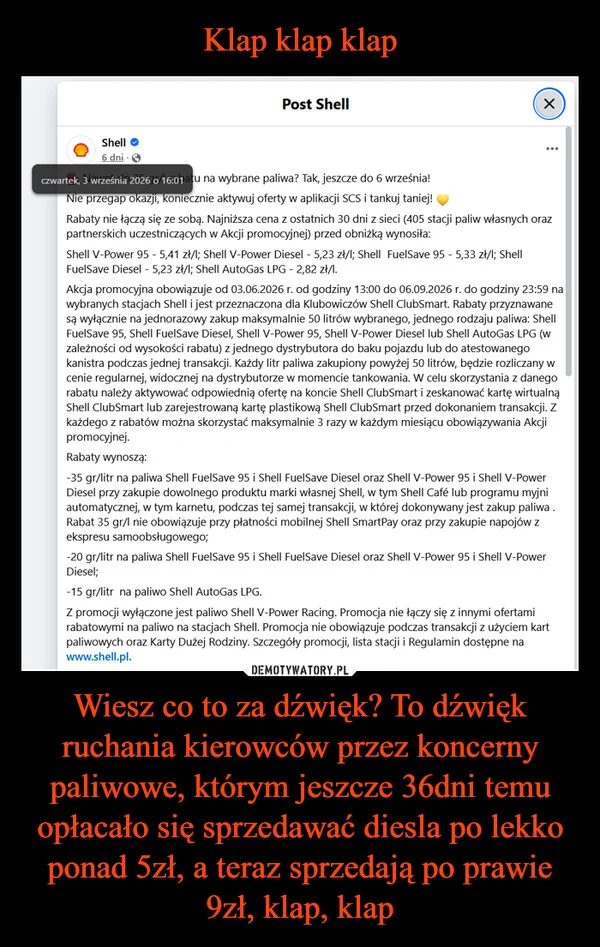 
    Klap klap klap Wiesz co to za dźwięk? To dźwięk ruchania kierowców przez koncerny paliwowe, którym jeszcze 36dni temu opłacało się sprzedawać diesla po lekko ponad 5zł, a teraz sprzedają po prawie 9zł, klap, klap