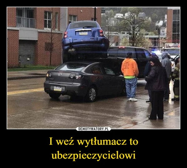 
    I weź wytłumacz to ubezpieczycielowi