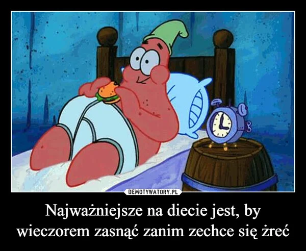 
    Najważniejsze na diecie jest, by wieczorem zasnąć zanim zechce się żreć