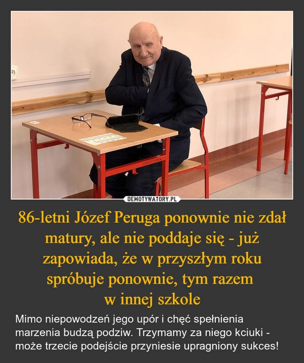 
    86-letni Józef Peruga ponownie nie zdał matury, ale nie poddaje się - już zapowiada, że w przyszłym roku spróbuje ponownie, tym razem 
w innej szkole