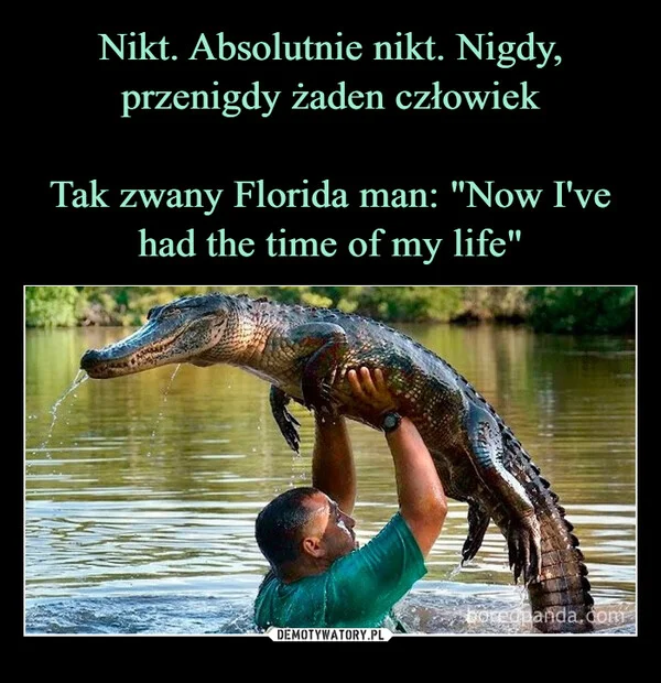 
    Nikt. Absolutnie nikt. Nigdy, przenigdy żaden człowiek Tak zwany Florida man: 