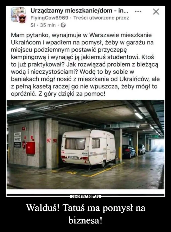 
    Walduś! Tatuś ma pomysł na biznesa!