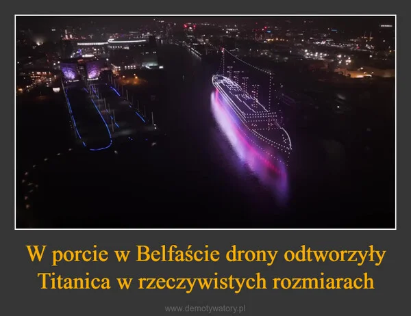 
    W porcie w Belfaście drony odtworzyły Titanica w rzeczywistych rozmiarach