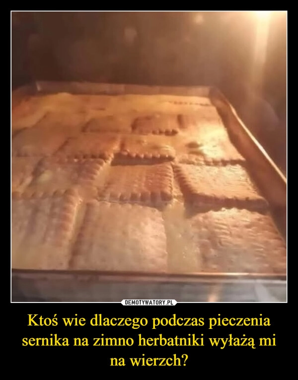 
    Ktoś wie dlaczego podczas pieczenia sernika na zimno herbatniki wyłażą mi na wierzch?