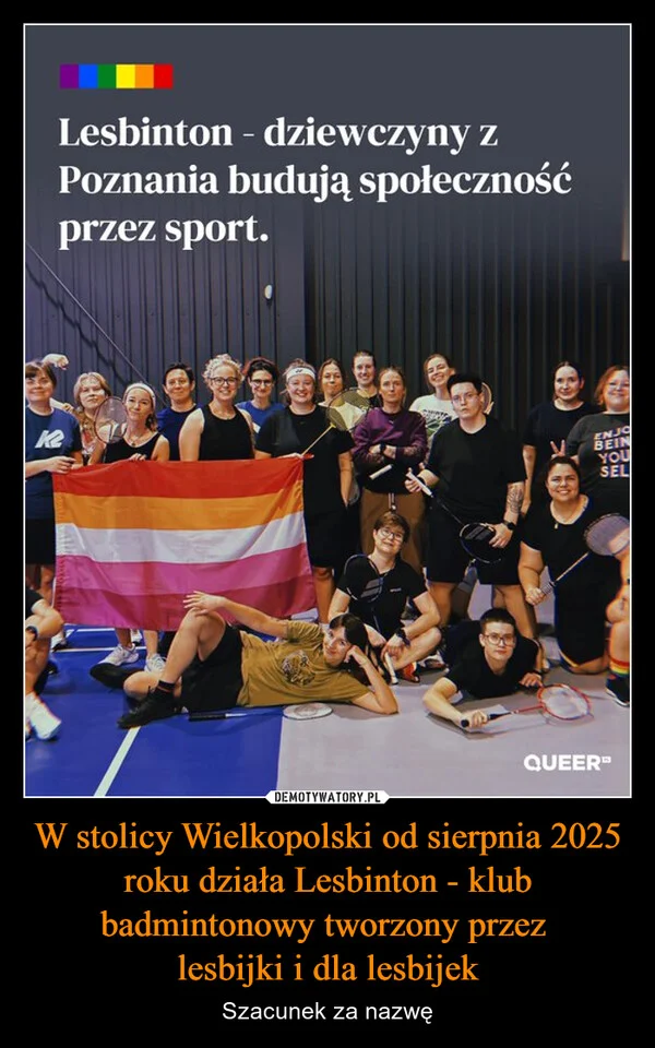 
    W stolicy Wielkopolski od sierpnia 2025 roku działa Lesbinton - klub badmintonowy tworzony przez lesbijki i dla lesbijek