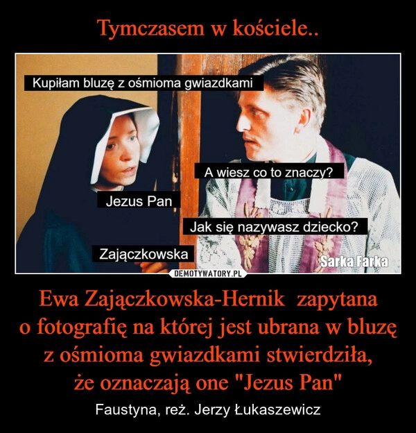 
    Tymczasem w kościele.. Ewa Zajączkowska-Hernik  zapytana o fotografię na której jest ubrana w bluzę z ośmioma gwiazdkami stwierdziła, że oznaczają one "Jezus Pan"