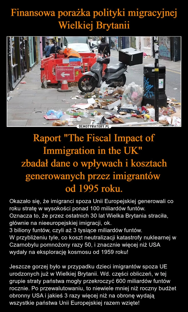 
    Finansowa porażka polityki migracyjnej Wielkiej Brytanii Raport "The Fiscal Impact of Immigration in the UK" 
zbadał dane o wpływach i kosztach generowanych przez imigrantów 
od 1995 roku.