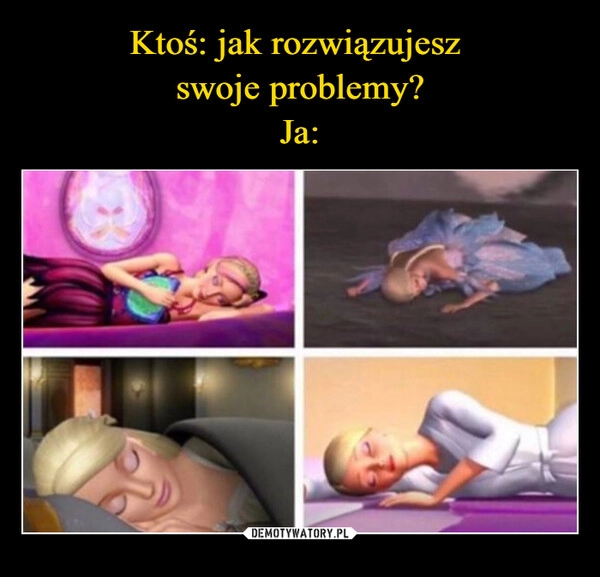 
    Ktoś: jak rozwiązujesz 
swoje problemy?
Ja: