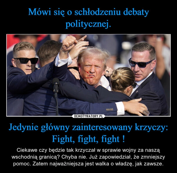 
    Mówi się o schłodzeniu debaty politycznej. Jedynie główny zainteresowany krzyczy: Fight, fight, fight !