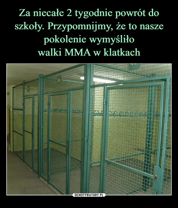 
    Za niecałe 2 tygodnie powrót do szkoły. Przypomnijmy, że to nasze pokolenie wymyśliło walki MMA w klatkach