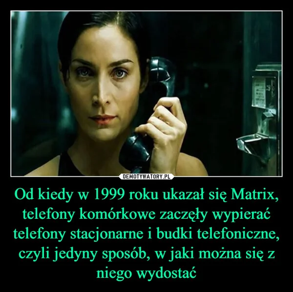
    Od kiedy w 1999 roku ukazał się Matrix, telefony komórkowe zaczęły wypierać telefony stacjonarne i budki telefoniczne, czyli jedyny sposób, w jaki można się z niego wydostać