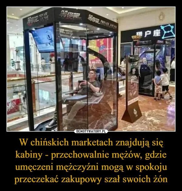 
    W chińskich marketach znajdują się kabiny - przechowalnie mężów, gdzie umęczeni mężczyźni mogą w spokoju przeczekać zakupowy szał swoich żón