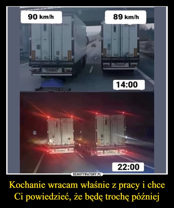 
    Kochanie wracam właśnie z pracy i chce Ci powiedzieć, że będę trochę później