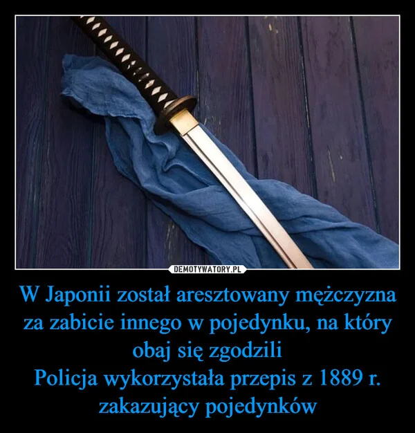 
    W Japonii został aresztowany mężczyzna za zabicie innego w pojedynku, na który obaj się zgodzili Policja wykorzystała przepis z 1889 r. zakazujący pojedynków