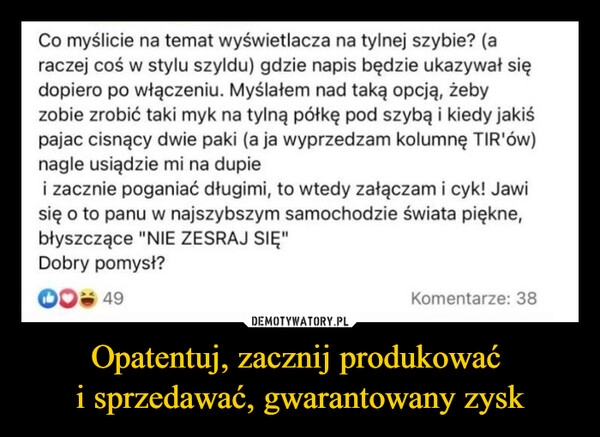 
    Opatentuj, zacznij produkować 
i sprzedawać, gwarantowany zysk