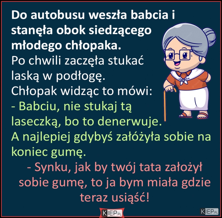 
    Do autobusu weszła babcia i stanęła obok siedzącego młodego chłopaka...