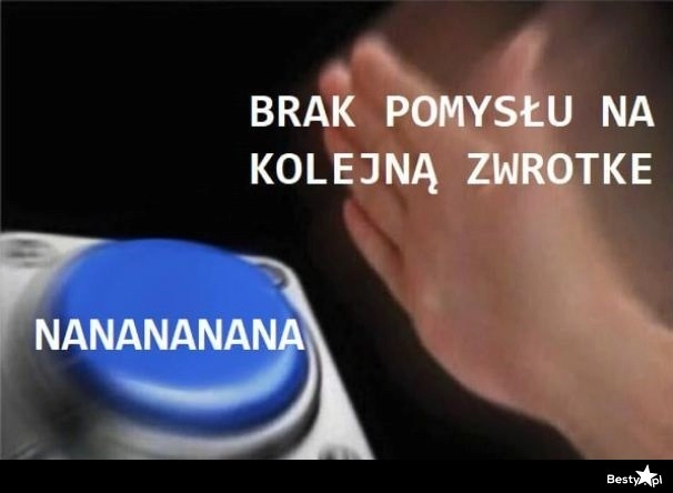 
    Brak pomysłu na kolejną zwrotkę 