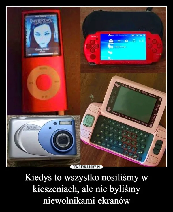 
    Kiedyś to wszystko nosiliśmy w kieszeniach, ale nie byliśmy niewolnikami ekranów