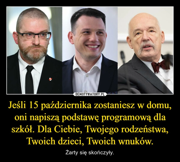 
    Jeśli 15 października zostaniesz w domu, oni napiszą podstawę programową dla szkół. Dla Ciebie, Twojego rodzeństwa, Twoich dzieci, Twoich wnuków.