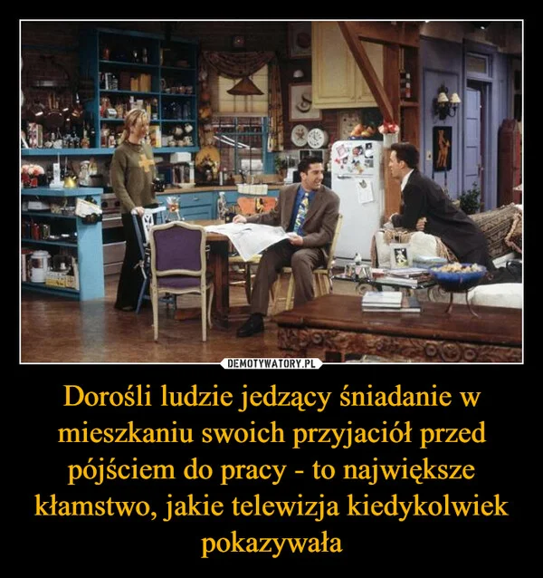 
    Dorośli ludzie jedzący śniadanie w mieszkaniu swoich przyjaciół przed pójściem do pracy - to największe kłamstwo, jakie telewizja kiedykolwiek pokazywała