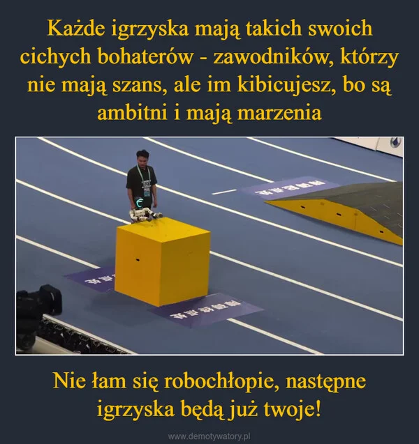 
    Każde igrzyska mają takich swoich cichych bohaterów - zawodników, którzy nie mają szans, ale im kibicujesz, bo są ambitni i mają marzenia Nie łam się robochłopie, następne igrzyska będą już twoje!