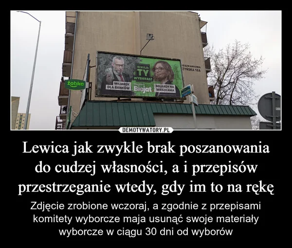 
    Lewica jak zwykle brak poszanowania do cudzej własności, a i przepisów przestrzeganie wtedy, gdy im to na rękę