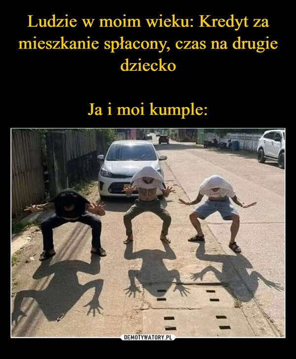 
    Ludzie w moim wieku: Kredyt za mieszkanie spłacony, czas na drugie dziecko

Ja i moi kumple: