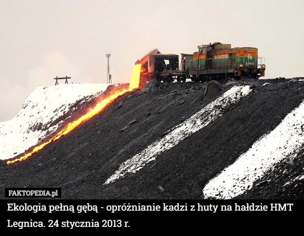 
    Ekologia pełną gębą - opróżnianie kadzi z huty na hałdzie HMT Legnica. 24