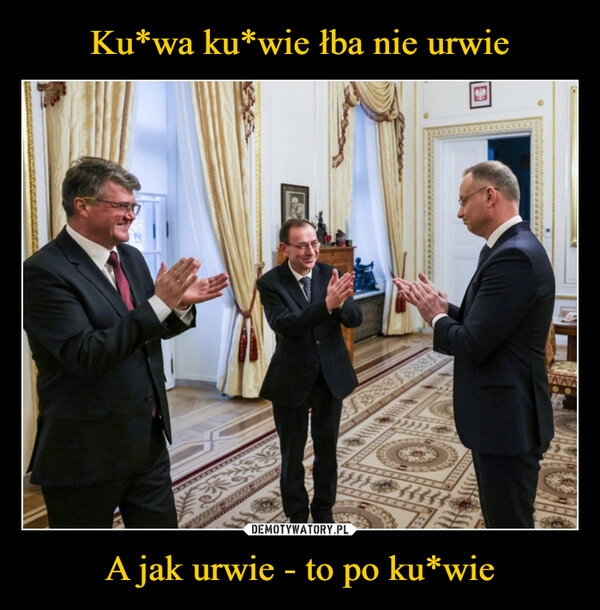 
    Ku*wa ku*wie łba nie urwie A jak urwie - to po ku*wie