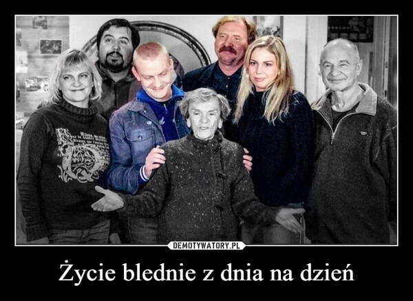 
    Życie blednie z dnia na dzień