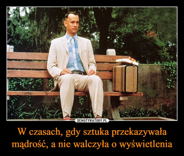 
    W czasach, gdy sztuka przekazywała mądrość, a nie walczyła o wyświetlenia