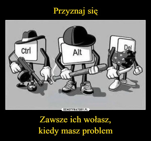 
    Przyznaj się Zawsze ich wołasz, kiedy masz problem