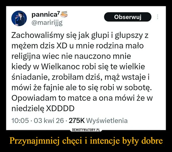 
    Przynajmniej chęci i intencje były dobre