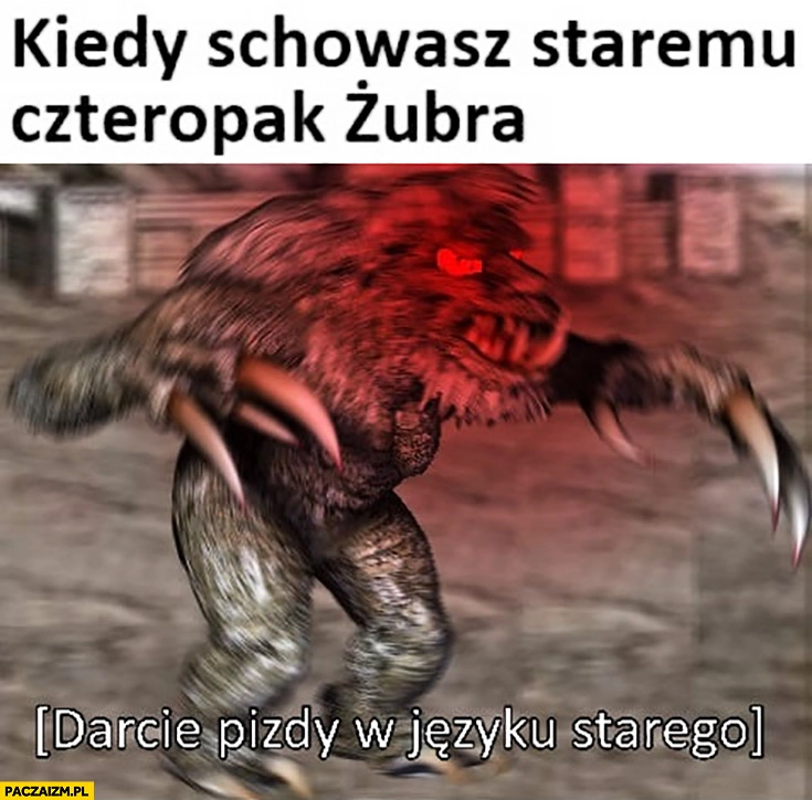 
    Kiedy schowasz staremu czteropak Żubra darcie ryja w języku starego behemot Heroes 3