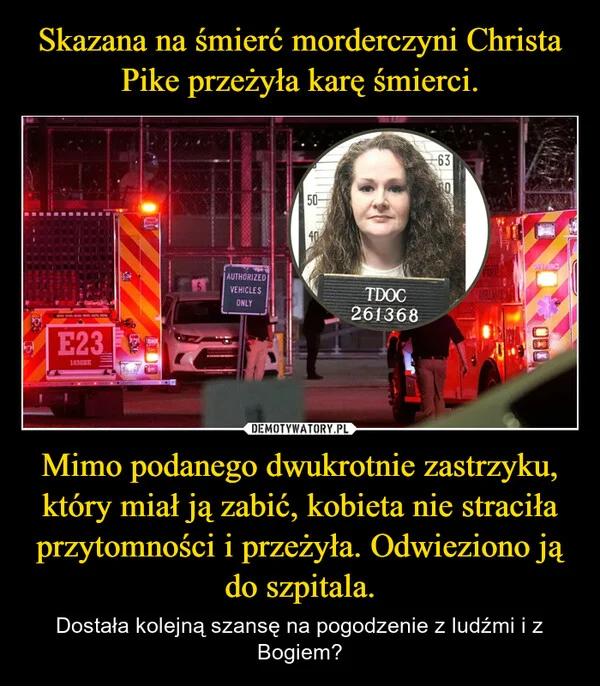 
    Skazana na śmierć morderczyni Christa Pike przeżyła karę śmierci. Mimo podanego dwukrotnie zastrzyku, który miał ją zabić, kobieta nie straciła przytomności i przeżyła. Odwieziono ją do szpitala.