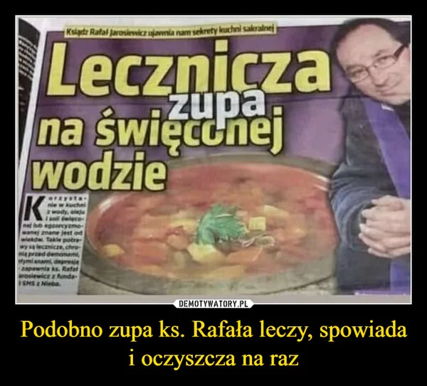 
    Podobno zupa ks. Rafała leczy, spowiada i oczyszcza na raz